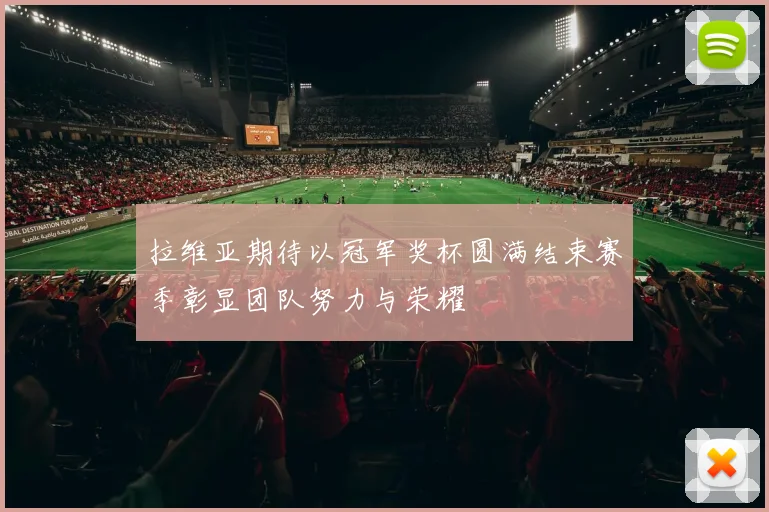 拉维亚期待以冠军奖杯圆满结束赛季彰显团队努力与荣耀