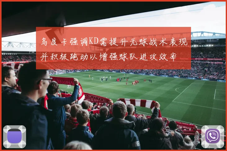 乌度卡强调KD需提升无球战术表现并积极跑动以增强球队进攻效率