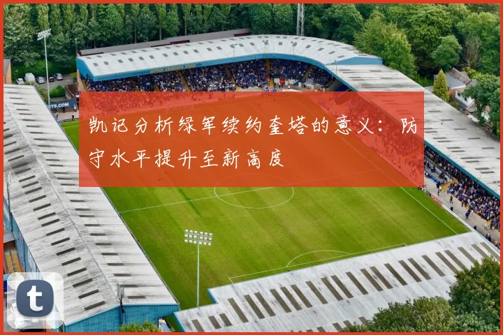 凯记分析绿军续约奎塔的意义：防守水平提升至新高度