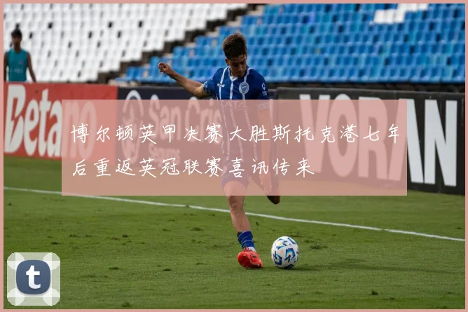 博尔顿英甲决赛大胜斯托克港七年后重返英冠联赛喜讯传来