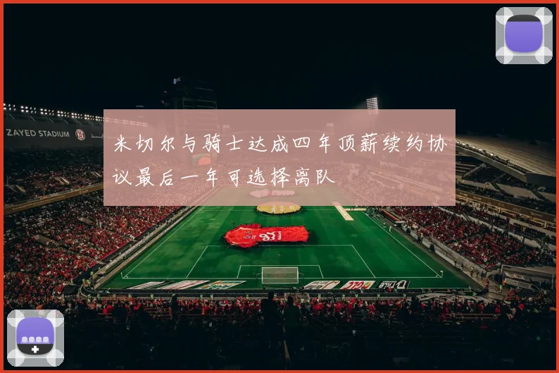 米切尔与骑士达成四年顶薪续约协议最后一年可选择离队