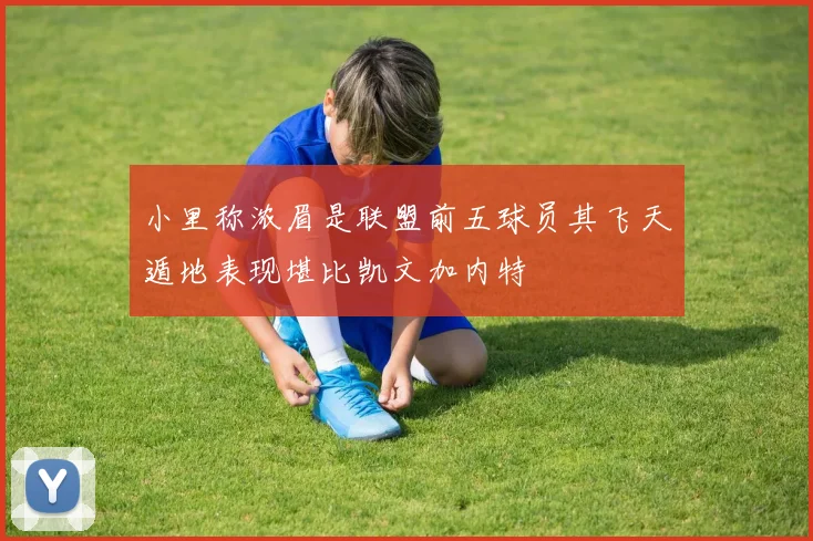 小里称浓眉是联盟前五球员其飞天遁地表现堪比凯文加内特