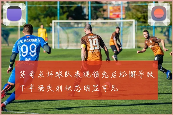 芬奇点评球队表现领先后松懈导致下半场失利状态明显可见