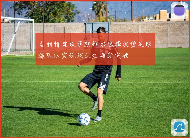 古利特建议萨默维尔选择攻势足球球队以实现职业生涯新突破