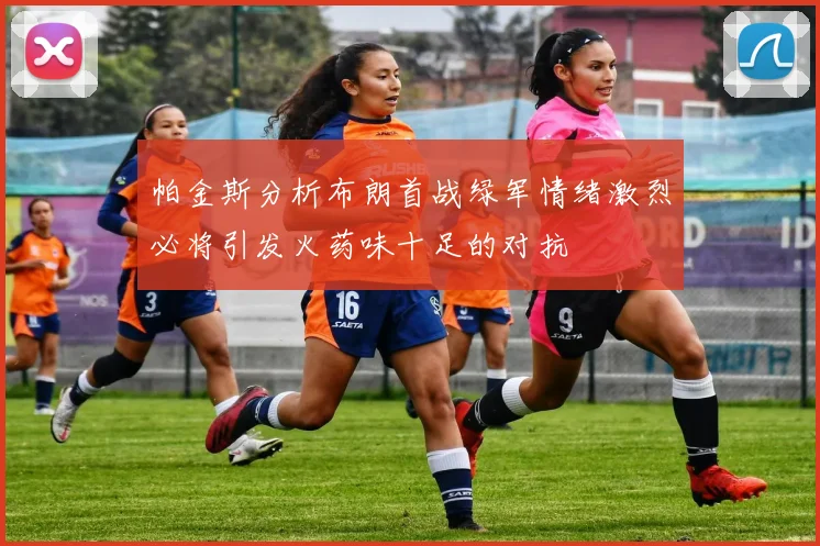 帕金斯分析布朗首战绿军情绪激烈必将引发火药味十足的对抗